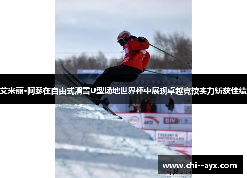 艾米丽·阿瑟在自由式滑雪U型场地世界杯中展现卓越竞技实力斩获佳绩