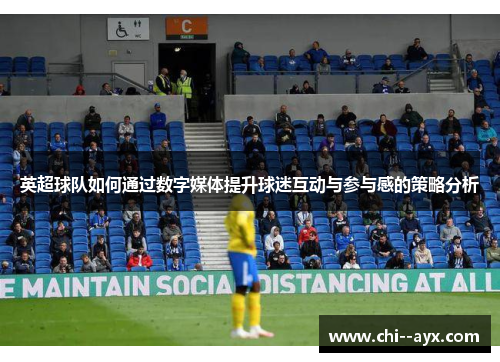 英超球队如何通过数字媒体提升球迷互动与参与感的策略分析 英超球队如何通过数字媒体提升球迷互动与参与感的策略分析
