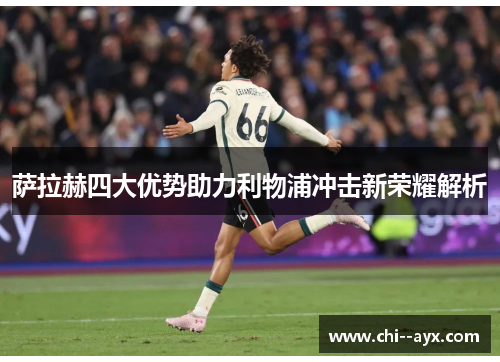 萨拉赫四大优势助力利物浦冲击新荣耀解析 萨拉赫四大优势助力利物浦冲击新荣耀解析