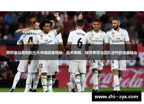 西甲皇马胜利的五大关键因素揭秘：战术策略、球员表现与团队协作的完美结合