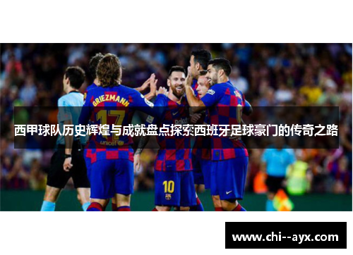 西甲球队历史辉煌与成就盘点探索西班牙足球豪门的传奇之路