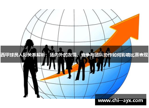 西甲球员人际关系解析：场内外的友情、竞争与团队协作如何影响比赛表现