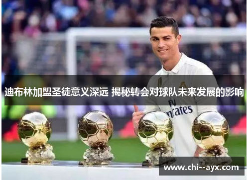 迪布林加盟圣徒意义深远 揭秘转会对球队未来发展的影响