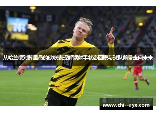 从哈兰德对阵里昂的欧联表现解读射手状态回暖与球队前景走向未来