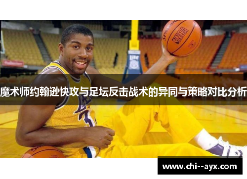 魔术师约翰逊快攻与足坛反击战术的异同与策略对比分析 魔术师约翰逊快攻与足坛反击战术的异同与策略对比分析