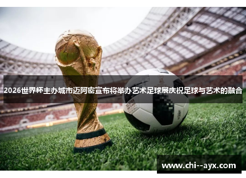 2026世界杯主办城市迈阿密宣布将举办艺术足球展庆祝足球与艺术的融合 2026世界杯主办城市迈阿密宣布将举办艺术足球展庆祝足球与艺术的融合