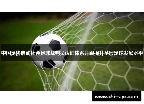 中国足协启动社会足球裁判员认证体系升级提升基层足球发展水平