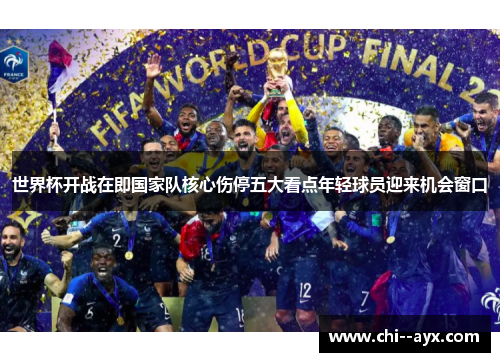 世界杯开战在即国家队核心伤停五大看点年轻球员迎来机会窗口