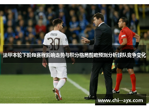 法甲本轮下阶段赛程影响走势与积分格局前瞻预测分析球队竞争变化