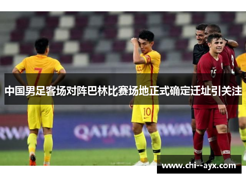 中国男足客场对阵巴林比赛场地正式确定迁址引关注 中国男足客场对阵巴林比赛场地正式确定迁址引关注