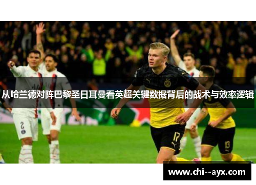 从哈兰德对阵巴黎圣日耳曼看英超关键数据背后的战术与效率逻辑 从哈兰德对阵巴黎圣日耳曼看英超关键数据背后的战术与效率逻辑