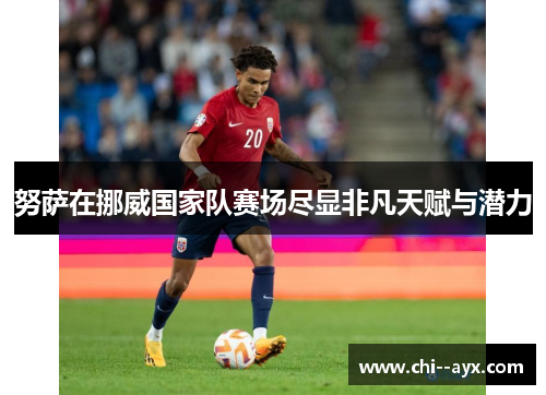 努萨在挪威国家队赛场尽显非凡天赋与潜力 努萨在挪威国家队赛场尽显非凡天赋与潜力