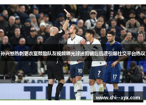 孙兴慜热刺更衣室鼓励队友视频曝光球迷剪辑后迅速引爆社交平台热议 孙兴慜热刺更衣室鼓励队友视频曝光球迷剪辑后迅速引爆社交平台热议