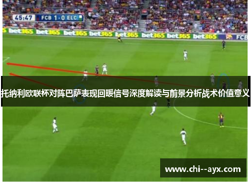 托纳利欧联杯对阵巴萨表现回暖信号深度解读与前景分析战术价值意义