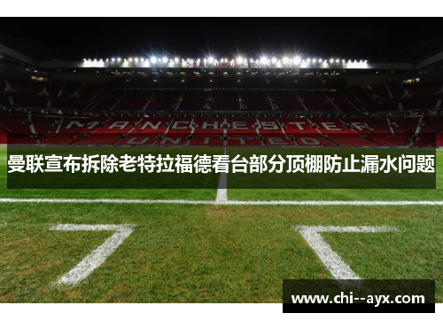 曼联宣布拆除老特拉福德看台部分顶棚防止漏水问题 曼联宣布拆除老特拉福德看台部分顶棚防止漏水问题