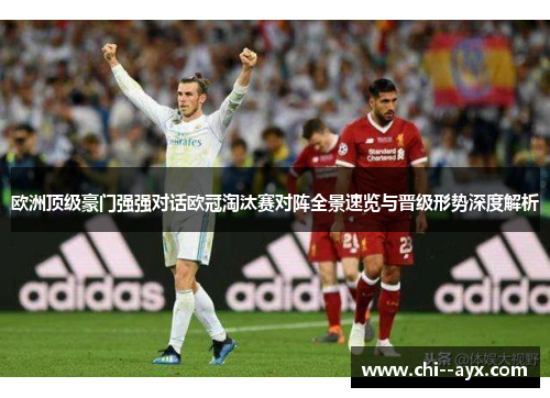 欧洲顶级豪门强强对话欧冠淘汰赛对阵全景速览与晋级形势深度解析 欧洲顶级豪门强强对话欧冠淘汰赛对阵全景速览与晋级形势深度解析